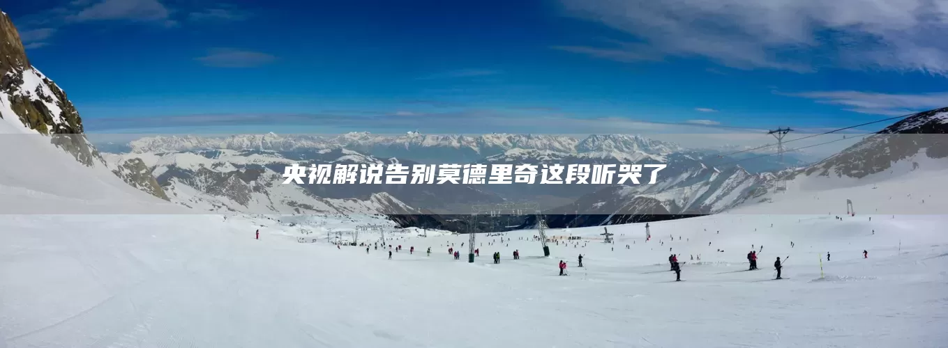 央视解说告别莫德里奇这段听哭了(图1)