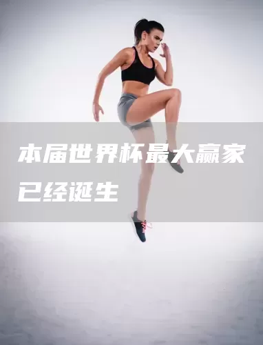 本届世界杯最大赢家已经诞生(图1)
