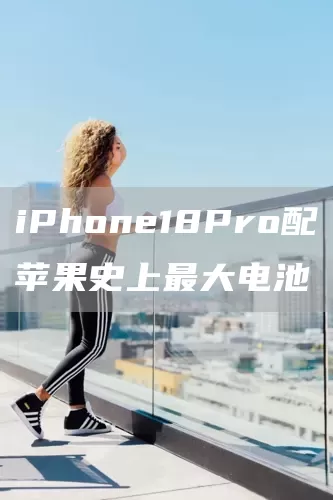 iPhone18Pro配苹果史上最大电池(图1)