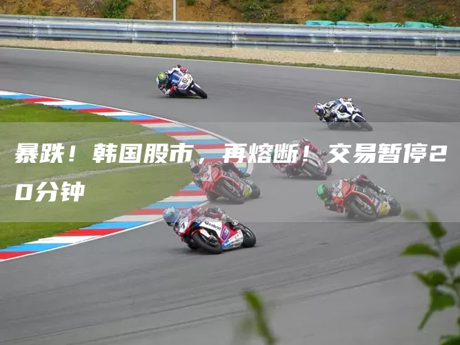暴跌！韩国股市，再熔断！交易暂停20分钟(图1)