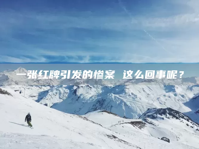 一张红牌引发的惨案 这么回事呢？(图1)