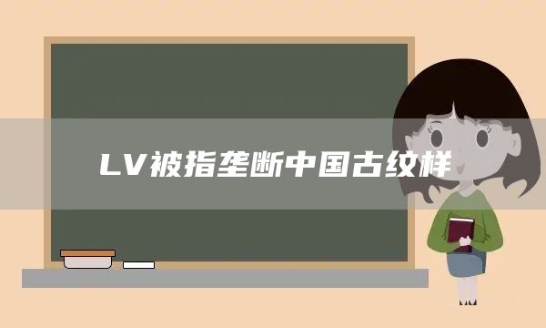 LV被指垄断中国古纹样(图1)