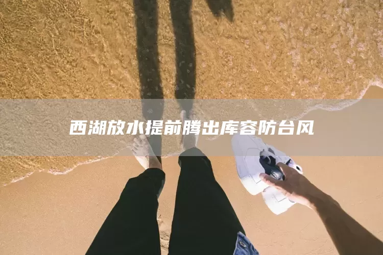 西湖放水提前腾出库容防台风(图1)
