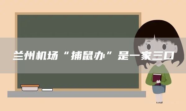 兰州机场“捕鼠办”是一家三口(图1)