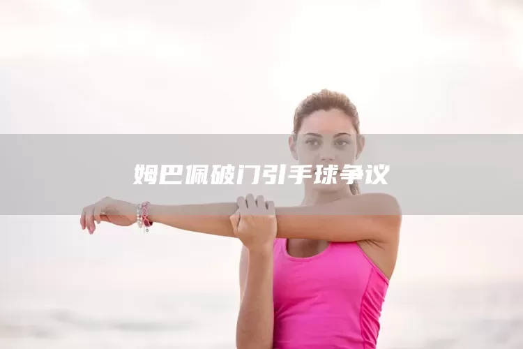 姆巴佩破门引手球争议(图1)