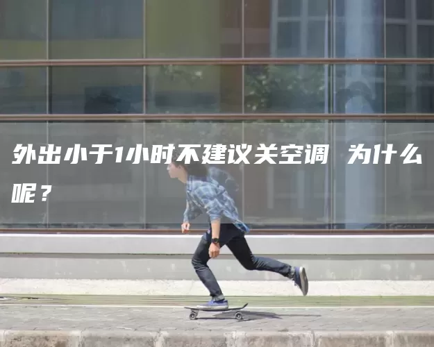 外出小于1小时不建议关空调 为什么呢？(图1)