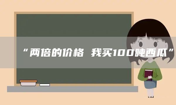 “两倍的价格 我买100吨西瓜”(图1)
