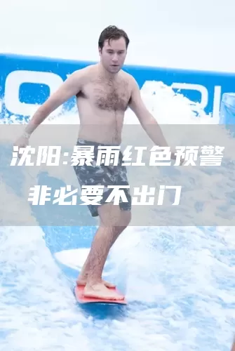 沈阳:暴雨红色预警 非必要不出门(图1) 沈阳:暴雨红色预警 非必要不出门(图1)
