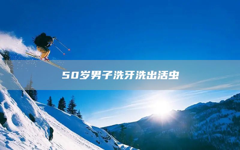 50岁男子洗牙洗出活虫(图1) 50岁男子洗牙洗出活虫(图1)