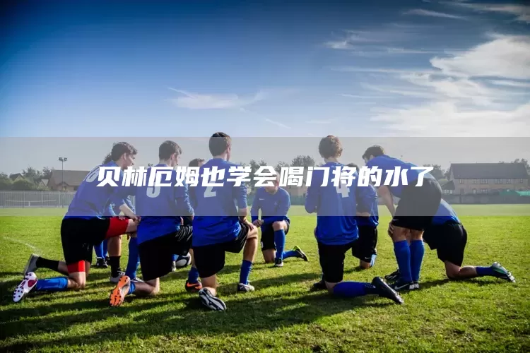 贝林厄姆也学会喝门将的水了(图1)