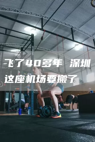 飞了40多年 深圳这座机场要搬了(图1)