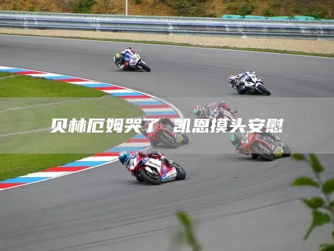 贝林厄姆哭了 凯恩摸头安慰(图1) 贝林厄姆哭了 凯恩摸头安慰(图1)