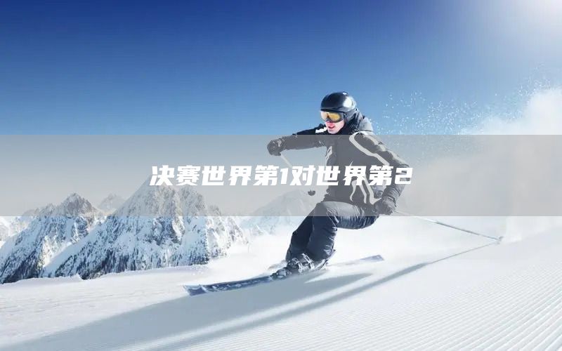 决赛世界第1对世界第2(图1)