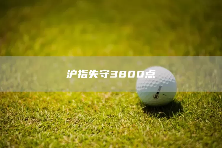 沪指失守3800点(图1)