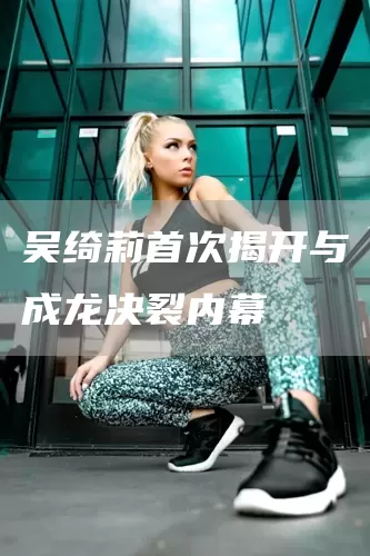 吴绮莉首次揭开与成龙决裂内幕(图1)