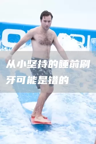 从小坚持的睡前刷牙可能是错的(图1) 从小坚持的睡前刷牙可能是错的(图1)
