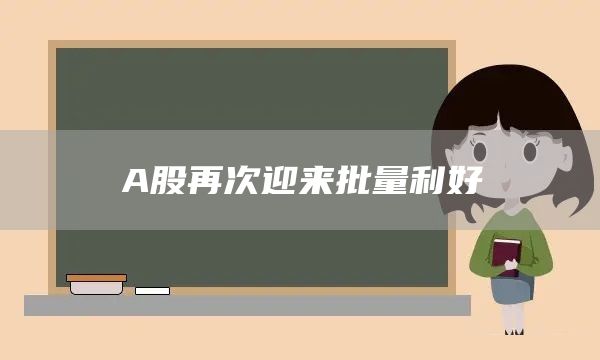 A股再次迎来批量利好(图1)