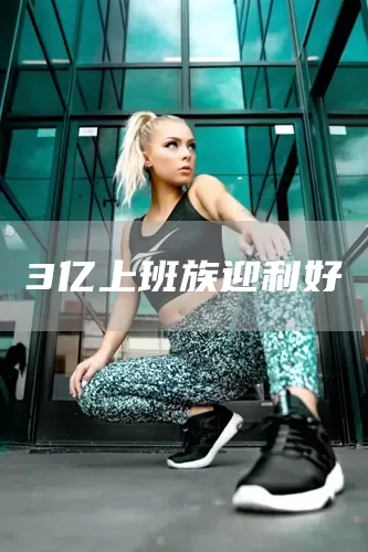 3亿上班族迎利好(图1) 3亿上班族迎利好(图1)