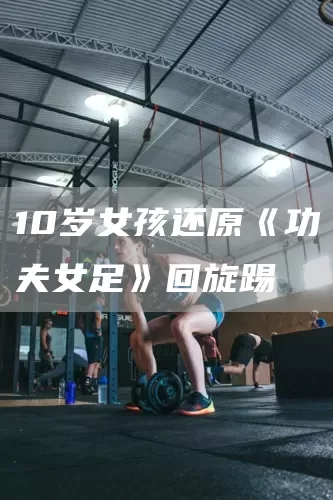 10岁女孩还原《功夫女足》回旋踢(图1)