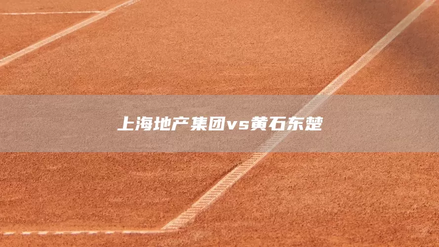 上海地产集团vs黄石东楚(图1) 上海地产集团vs黄石东楚(图1)