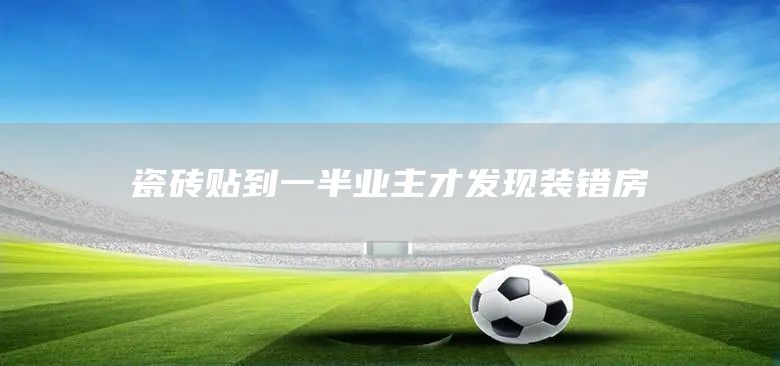 瓷砖贴到一半业主才发现装错房(图1)
