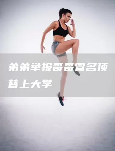 弟弟举报哥哥冒名顶替上大学(图1) 弟弟举报哥哥冒名顶替上大学(图1)