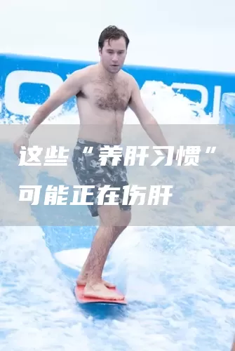 这些“养肝习惯”可能正在伤肝(图1)