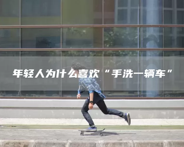 年轻人为什么喜欢“手洗一辆车”(图1)