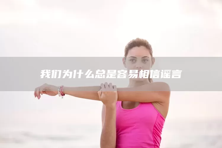 我们为什么总是容易相信谣言(图1)